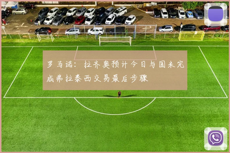 罗马诺：拉齐奥预计今日与国米完成弗拉泰西交易最后步骤