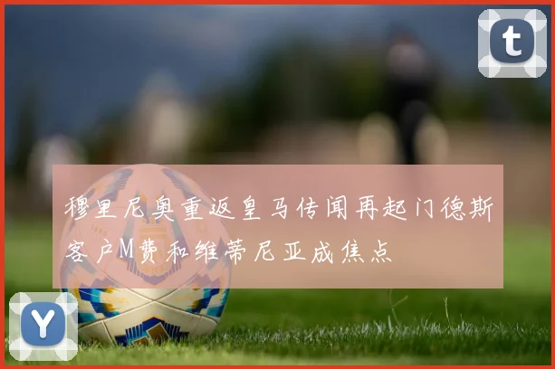 穆里尼奥重返皇马传闻再起门德斯客户M费和维蒂尼亚成焦点