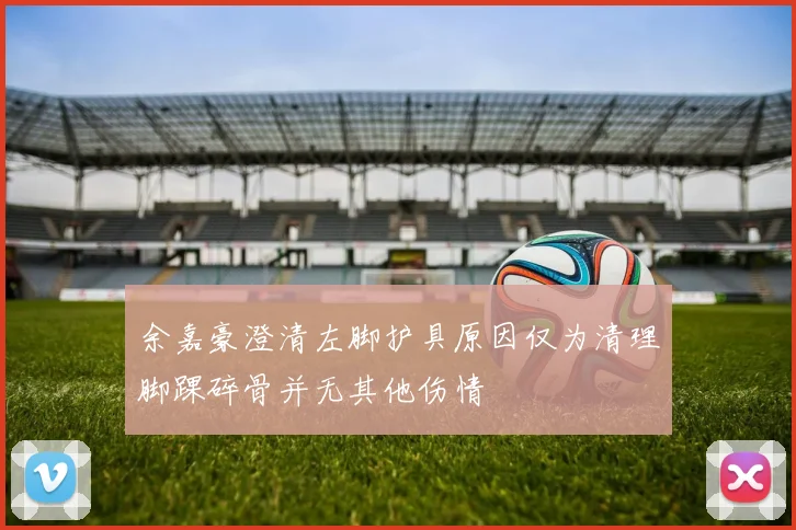 余嘉豪澄清左脚护具原因仅为清理脚踝碎骨并无其他伤情