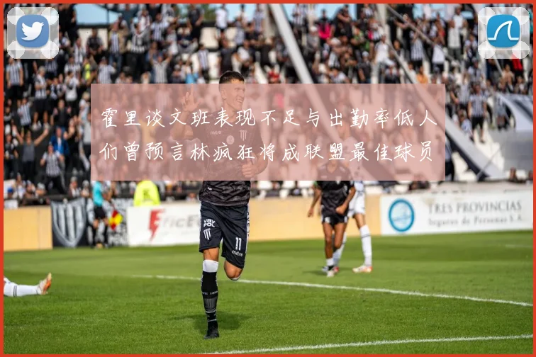 霍里谈文班表现不足与出勤率低人们曾预言林疯狂将成联盟最佳球员