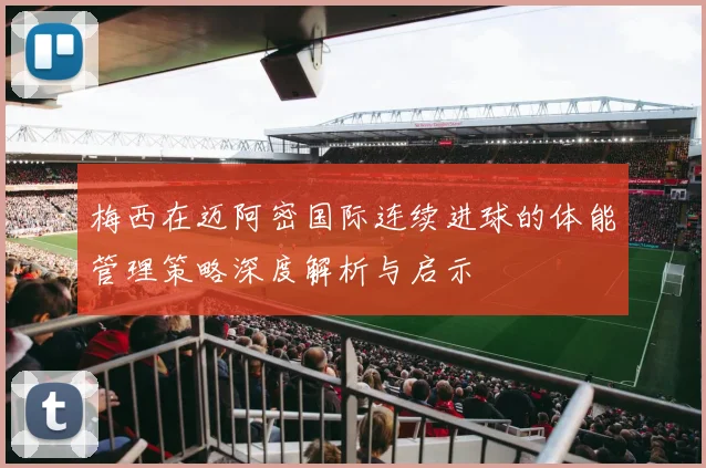 梅西在迈阿密国际连续进球的体能管理策略深度解析与启示