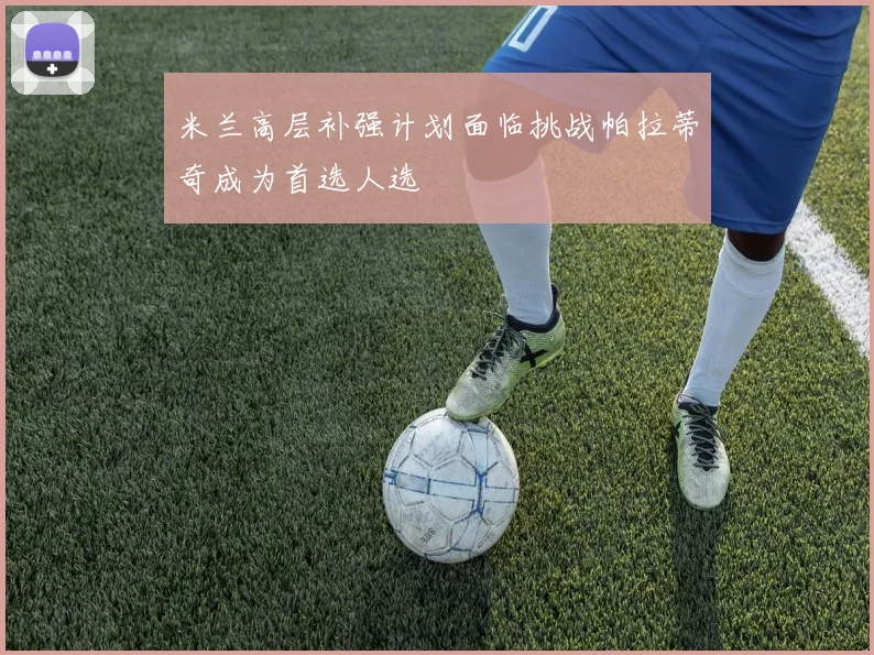 米兰高层补强计划面临挑战帕拉蒂奇成为首选人选