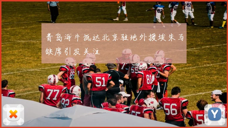 青岛海牛抵达北京驻地外援埃朱马缺席引发关注