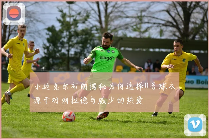 小迈克尔布朗揭秘为何选择0号球衣源于对利拉德与威少的热爱