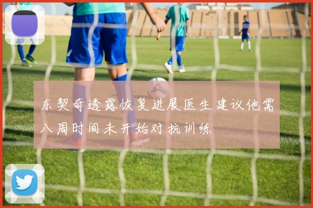 东契奇透露恢复进展医生建议他需八周时间未开始对抗训练