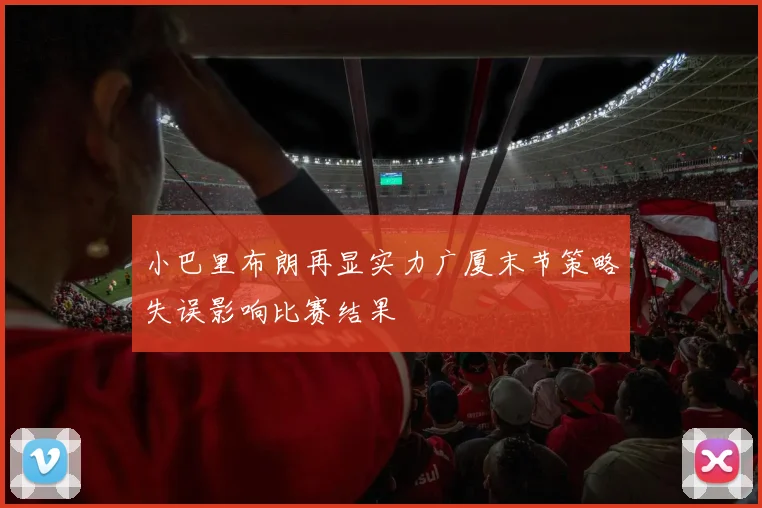 小巴里布朗再显实力广厦末节策略失误影响比赛结果