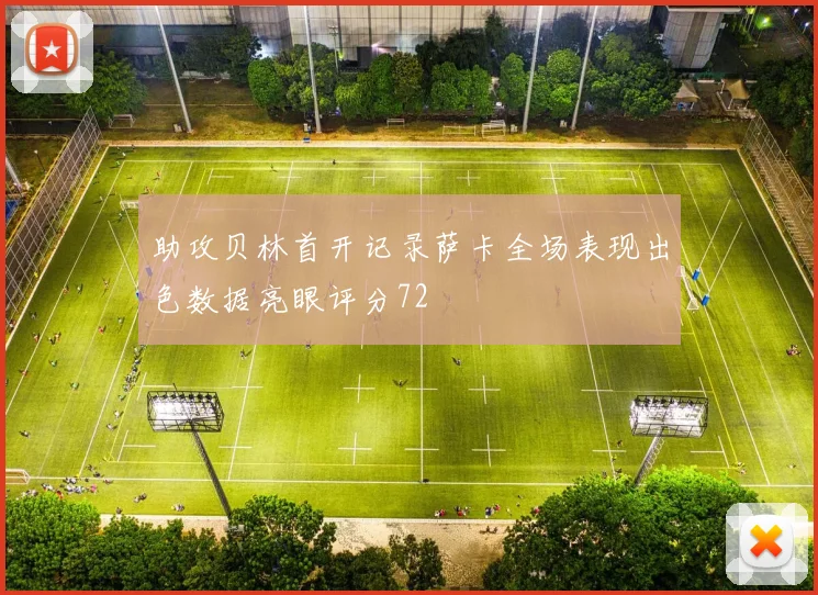 助攻贝林首开记录萨卡全场表现出色数据亮眼评分72