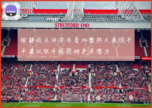 徐静雨点评字母哥加盟热火表现平平建议联手塔图姆更具潜力