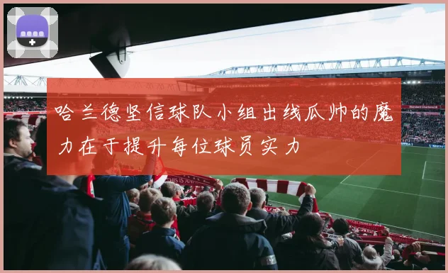 哈兰德坚信球队小组出线瓜帅的魔力在于提升每位球员实力